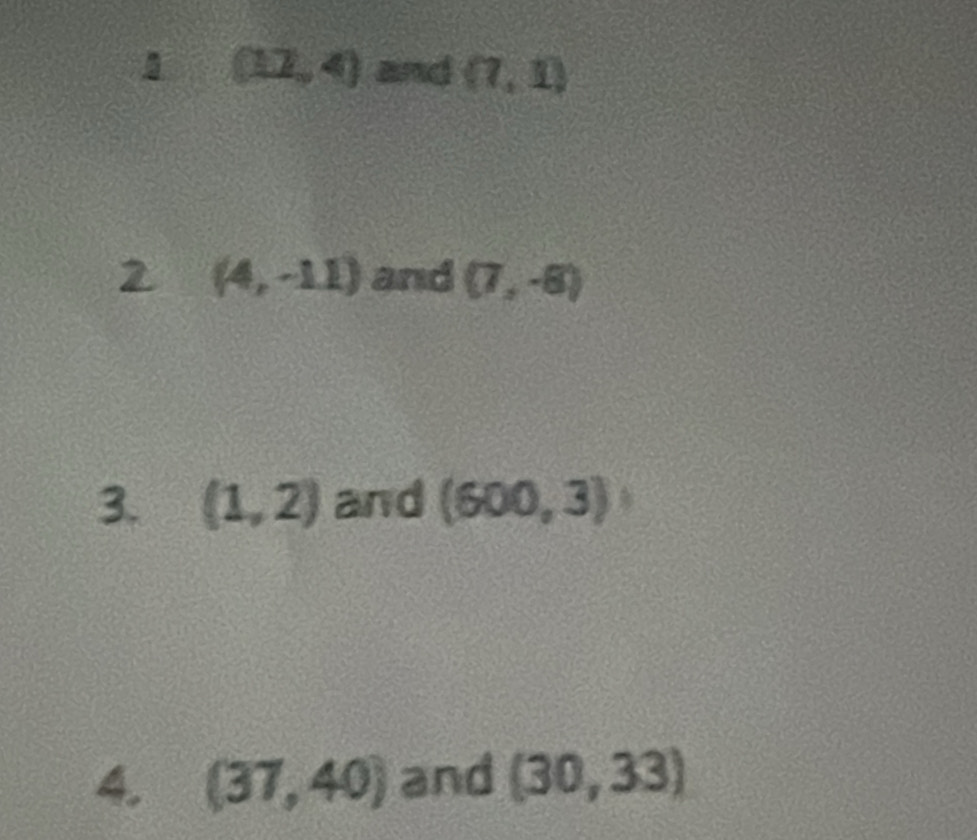 (12,4) and (7,1)
2 (4,-11) and (7,-6)
3. (1,2) and (600,3)
4. (37,40) and (30,33)