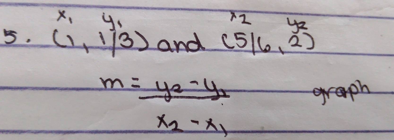 beginarrayr x_1y_1 (1,1/3)endarray and
beginarrayr x_1y_2 (5/6,2)endarray
m=frac y_2-y_1x_2-x_1
g>