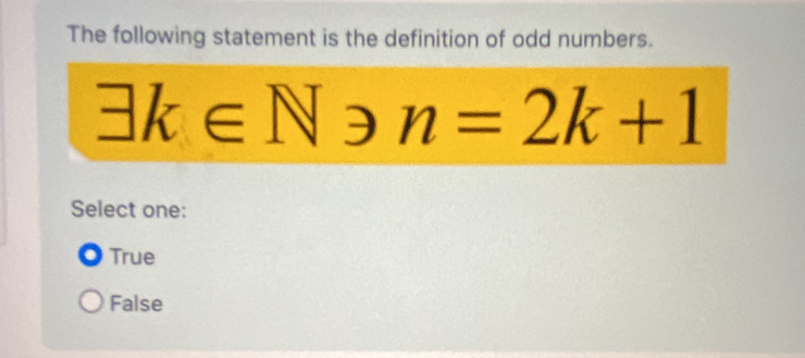 The following statement is the definition of odd numbers.
exists k∈ Non=2k+1
Select one:
True
False