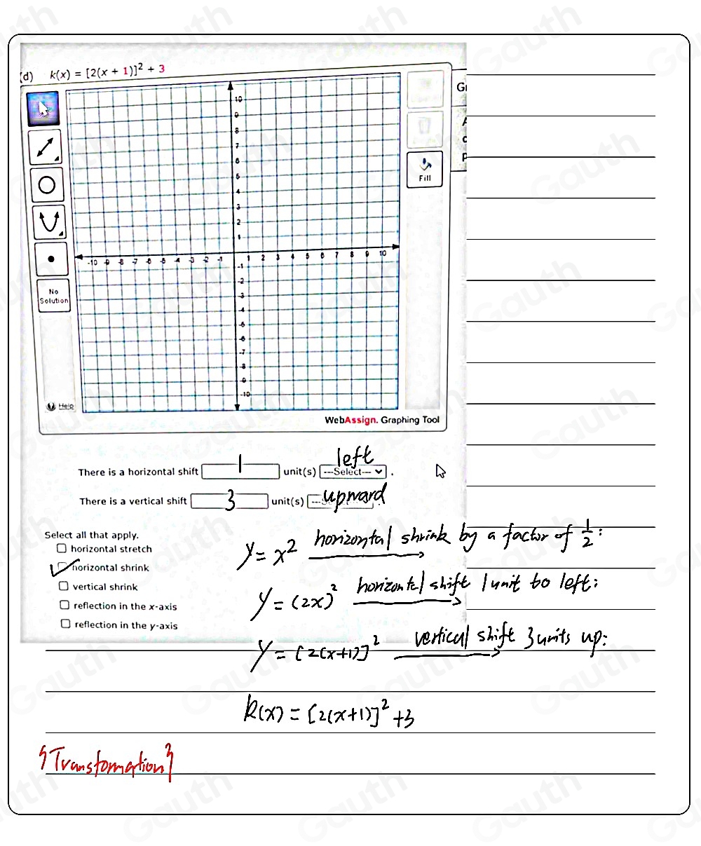 ( 
 
 
Gi 
 
C 
P 
 
ill 
 
 
 
 
 
 
WebAssign. Graphing Tool 
 
 
There is a horizontal shift unit(s) ===Select=== 
There is a vertical shift unit(s) 
Select all that apply. 
horizontal stretch 
horizontal shrink 
vertical shrink 
reflection in the x-axis 
reflection in the y-axis