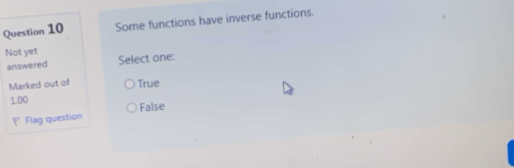 Some functions have inverse functions.
Not yet
answered Select one:
Marked out of True
1.00
* Flag question False