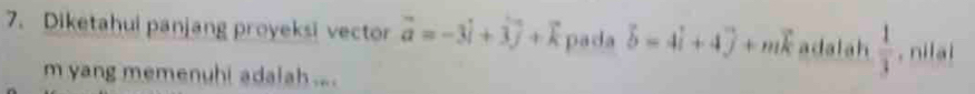 Diketahui panjang proyeksi vector vector a=-3vector i+vector 3j+vector k pada vector b=4vector i+4vector j+mvector k adalah  1/3  , nilai
m yang memenuhi adalah ....