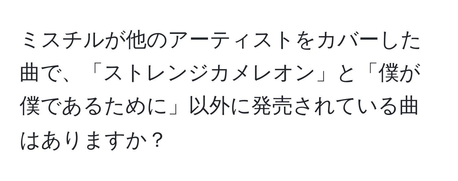 ミスチルが他のアーティストをカバーした曲で、「ストレンジカメレオン」と「僕が僕であるために」以外に発売されている曲はありますか？