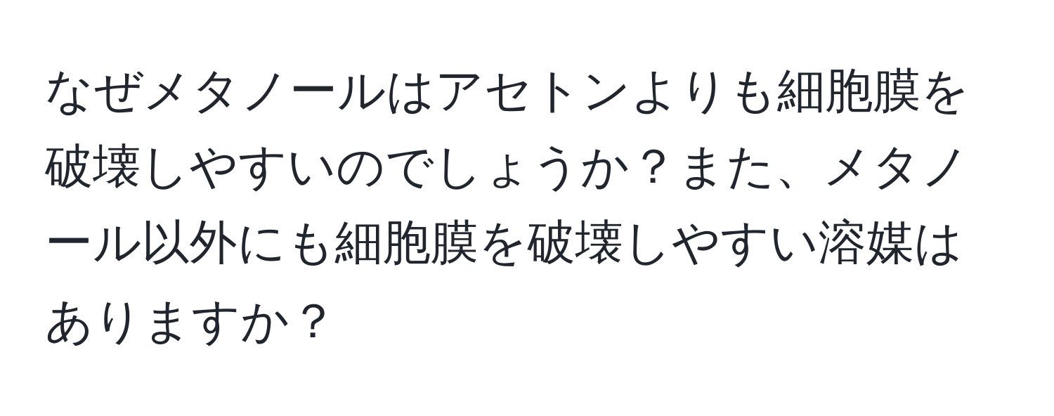 なぜメタノールはアセトンよりも細胞膜を破壊しやすいのでしょうか？また、メタノール以外にも細胞膜を破壊しやすい溶媒はありますか？