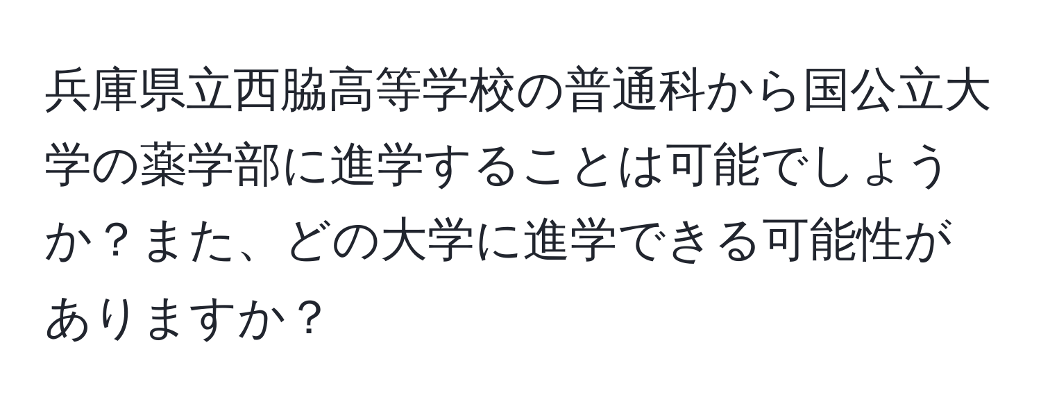 兵庫県立西脇高等学校の普通科から国公立大学の薬学部に進学することは可能でしょうか？また、どの大学に進学できる可能性がありますか？