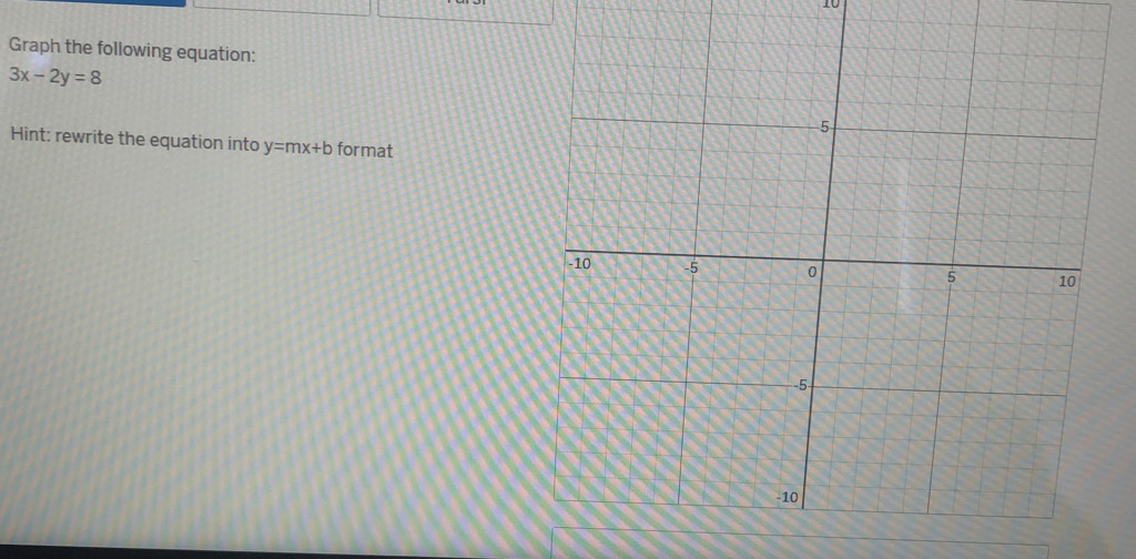 Graph the following equation:
3x-2y=8
Hint: rewrite the equation into y=mx+b format