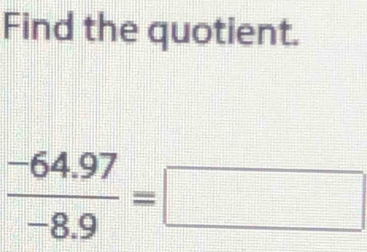 Find the quotient.
 (-64.97)/-8.9 =□