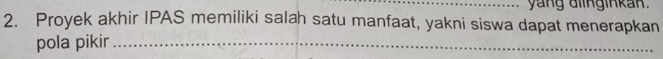 yang diinginkan. 
2. Proyek akhir IPAS memiliki salah satu manfaat, yakni siswa dapat menerapkan 
pola pikir_