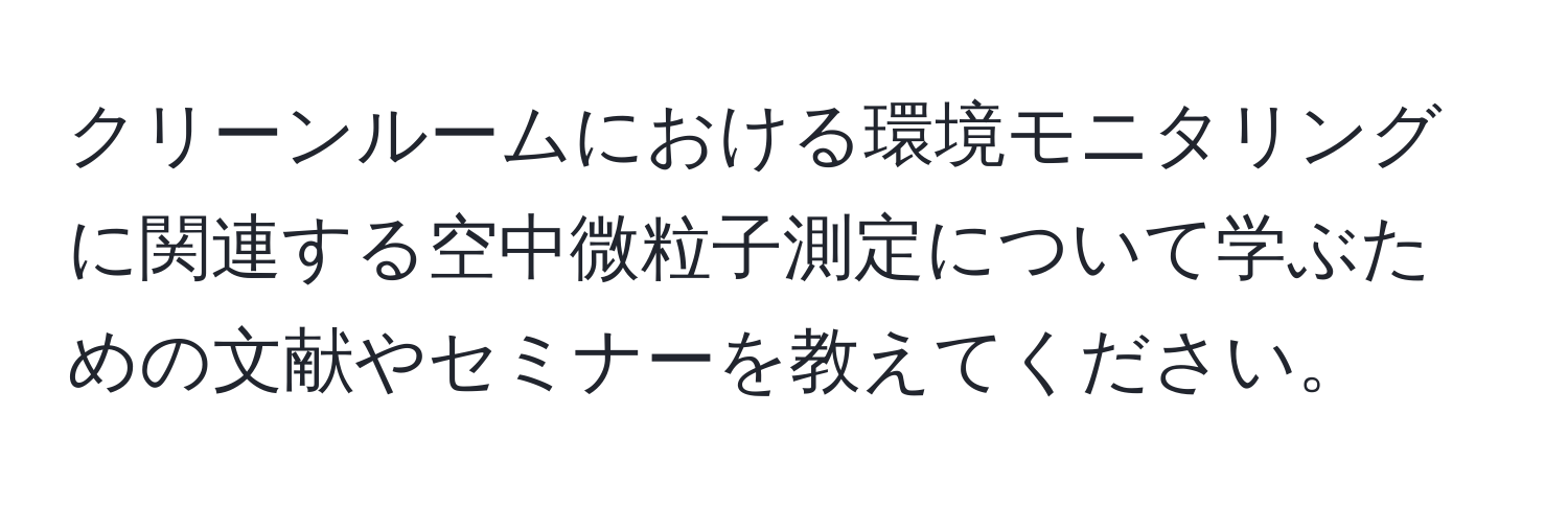 クリーンルームにおける環境モニタリングに関連する空中微粒子測定について学ぶための文献やセミナーを教えてください。