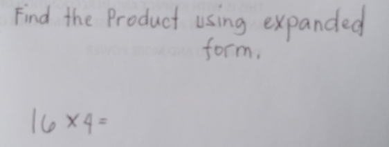 Find the Product using expanded 
form.
16* 4=