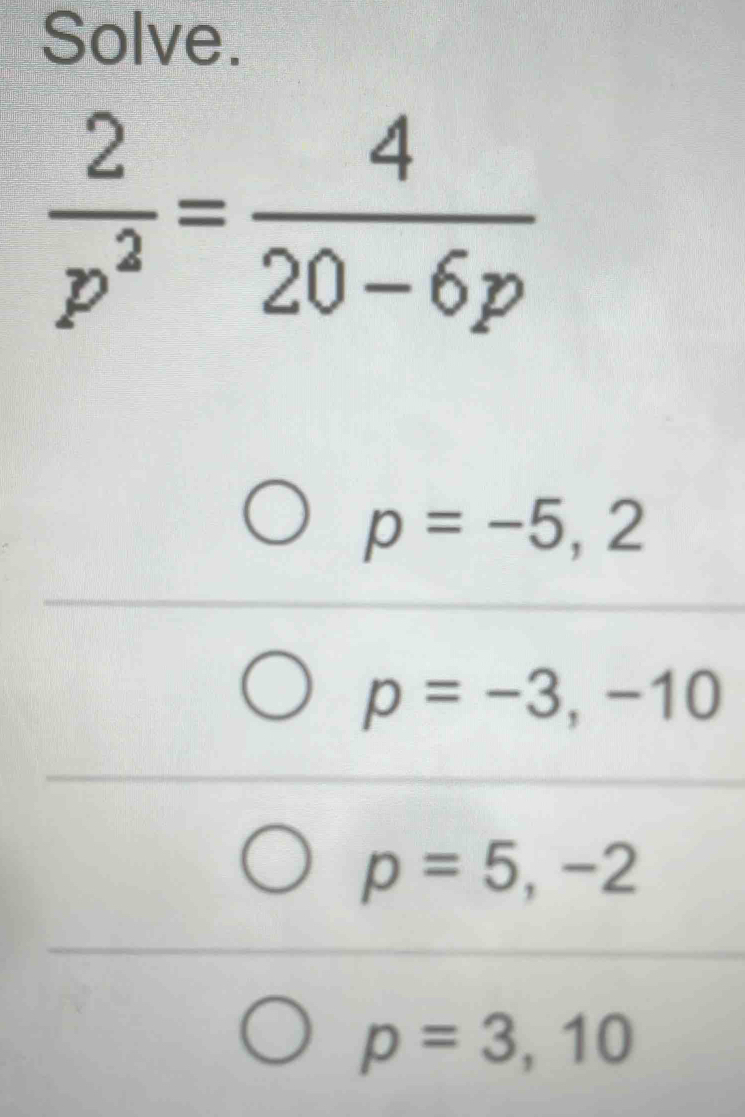 Solve.
 2/p^2 = 4/20-6p 
p=-5,2
p=-3,-10
p=5,-2
p=3,10