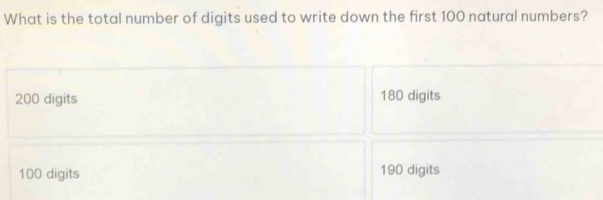 What is the total number of digits used to write down the first 100 natural numbers?
200 digits 180 digits
100 digits 190 digits