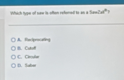 Which type of suw is often referred to as a Saw Zas° 7
A. Reciprocating
B. Cutoff
C. Circular
D. Saber