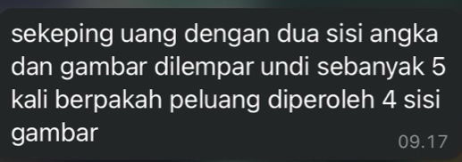 sekeping uang dengan dua sisi angka 
dan gambar dilempar undi sebanyak 5
kali berpakah peluang diperoleh 4 sisi 
gambar 09.17