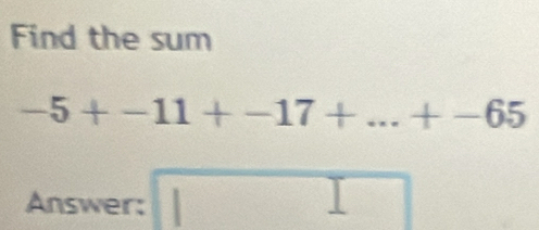 Find the sum
-5+-11+-17+...+-65
Answer: