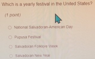 Which is a yearly festival in the United States?
(1 point)
National Salvadoran-American Day
Pupusa Festival
Salvadoran Folklore Week
Salvadoran New Year