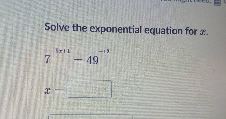 Solve the exponential equation for x.
7^(-9x+1)=49^(-12)
x=□