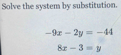 Solve the system by substitution.
-9x-2y=-44
8x-3=y