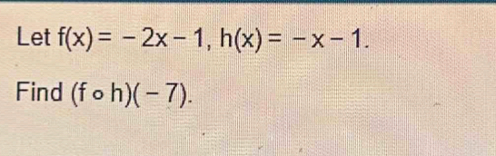 Let f(x)=-2x-1, h(x)=-x-1. 
Find (fcirc h)(-7).