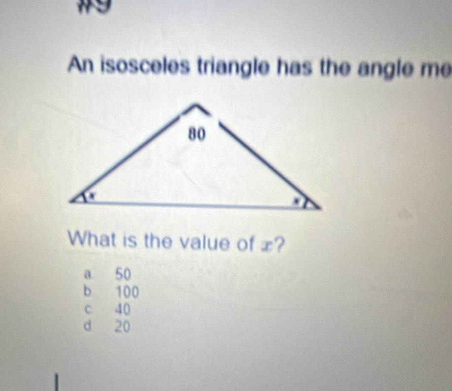 #9
An isosceles triangle has the angle me
What is the value of £?
a. 50
b 100
c 40
d 20