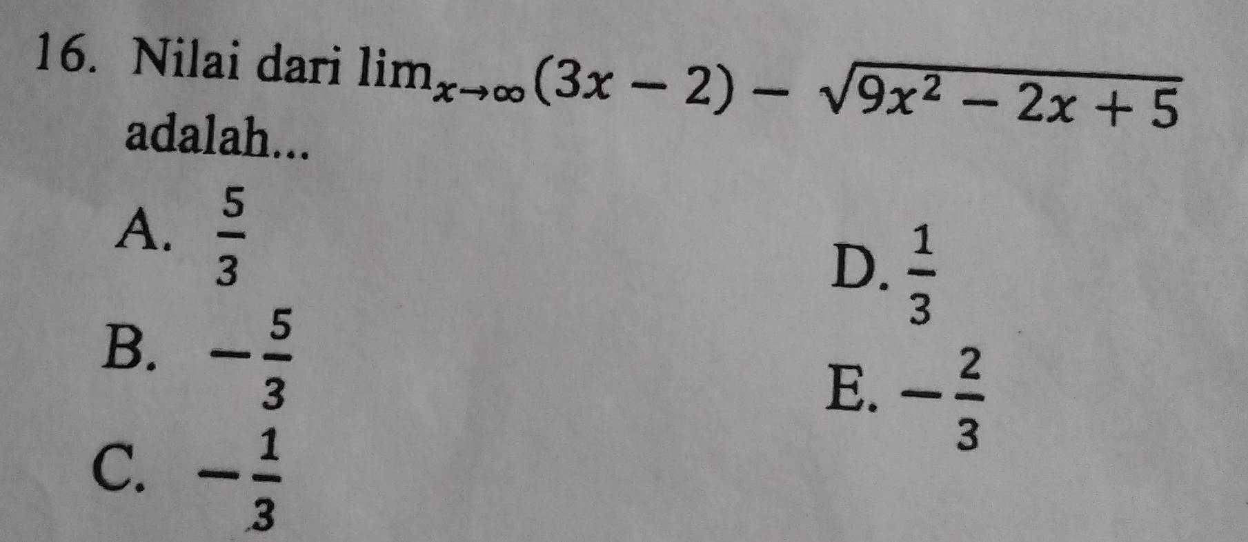 Nilai dari lim_xto ∈fty (3x-2)-sqrt(9x^2-2x+5)
adalah...
A.  5/3 
D.  1/3 
B. - 5/3 
E. - 2/3 
C. - 1/3 