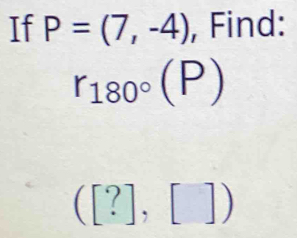 If P=(7,-4) , Find:
r_180°(P)
([?],[])