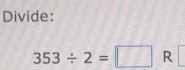 Divide:
353/ 2=□ R