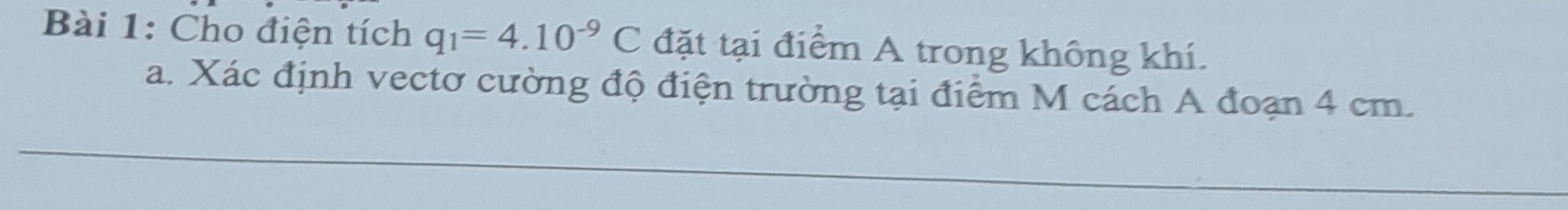 Cho điện tích q_1=4.10^(-9)C đặt tại điểm A trong không khí. 
a. Xác định vectơ cường độ điện trường tại điểm M cách A đoạn 4 cm.