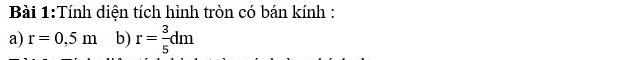 Tính diện tích hình tròn có bán kính : 
a) r=0,5m b) r= 3/5 dm