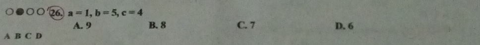 a=1, b=5, c=4
A. 9 B. 8 C. 7 D. 6
A B C D