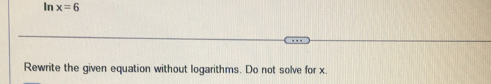 In x=6
Rewrite the given equation without logarithms. Do not solve for x.