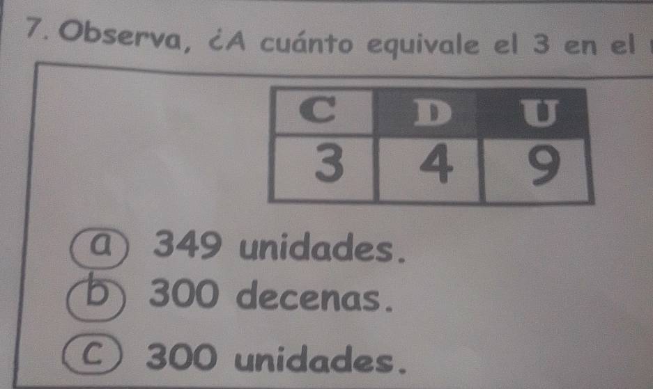 Observa, ¿A cuánto equivale el 3 en el
a) 349 unidades.
b) 300 decenas.
C 300 unidades.