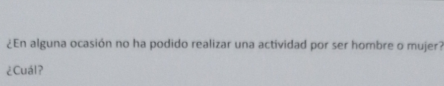 ¿En alguna ocasión no ha podido realizar una actividad por ser hombre o mujer? 
¿Cuál?