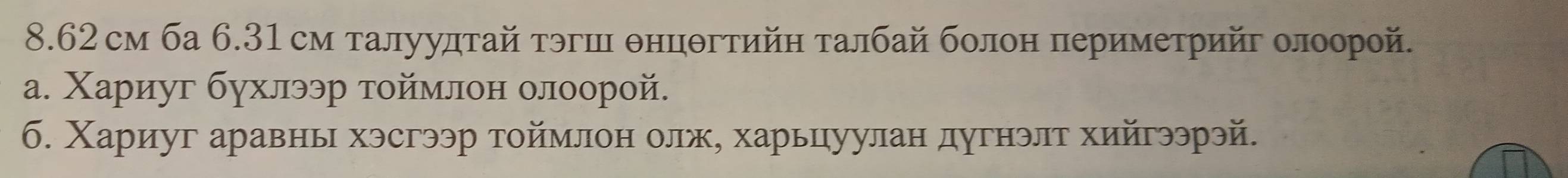 8.62 см ба 6.31 см талуудτай τэгшι θнцθгтийη τалбай болон πериметрийг οлоорой. 
а. Χариуг бухлээр тοймлон олоорой. 
6. Χариуг аравнь хэсгээр тоймлон олж, харьуулан дугнэлт хийгээрэй.