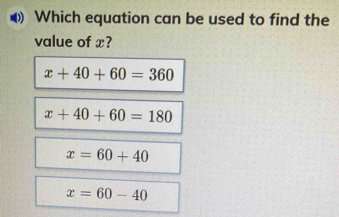 Which equation can be used to find the
value of x?
x+40+60=360
x+40+60=180
x=60+40
x=60-40