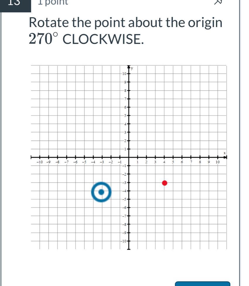 13 1point 
Rotate the point about the origin
270° CLOCKWISE.