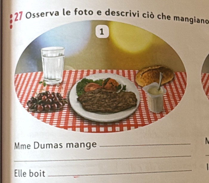 Osserva le foto e descrivi ciò che mangiano 
Mme Dumas mange 
_ 
_ 
Elle boit 
_