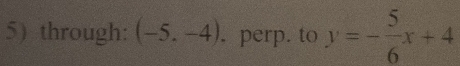 through: (-5,-4). perp. to y=- 5/6 x+4