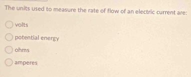 The units used to measure the rate of flow of an electric current are:
volts
potential energy
ohms
amperes