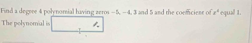 Find a degree 4 polynomial having zeros −5, -4, 3 and 5 and the coefficient of x^4 equal 1. 
The polynomial is