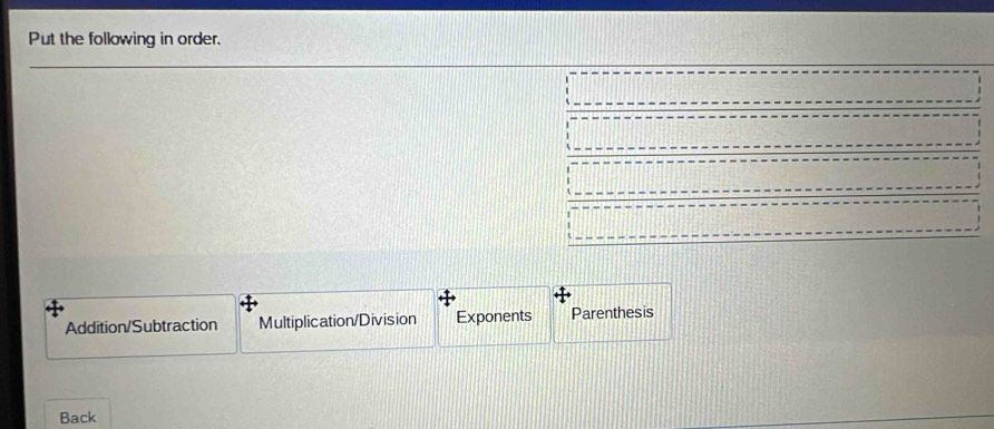 Put the following in order.
Addition/Subtraction Multiplication/Division Exponents Parenthesis
Back