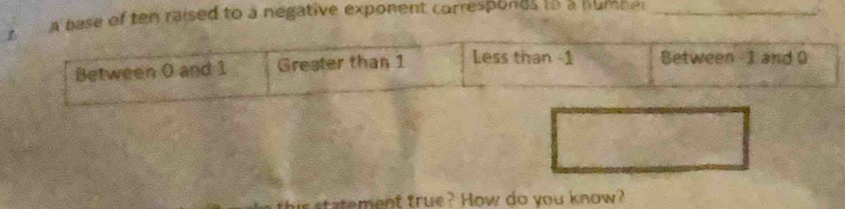 A base of ten raised to a negative exponent corresponds to a number_ 
his statement true? How do you know?