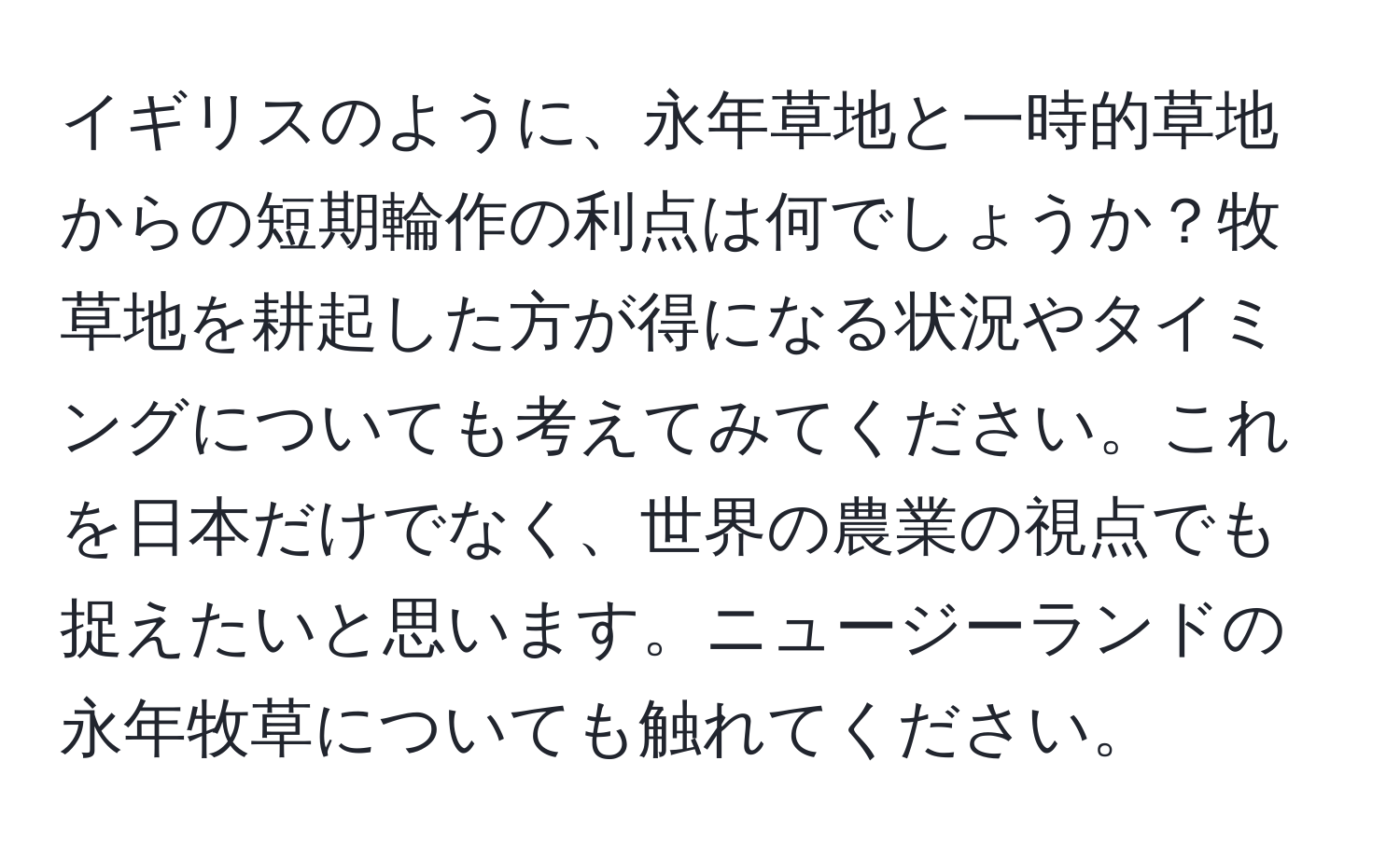 イギリスのように、永年草地と一時的草地からの短期輪作の利点は何でしょうか？牧草地を耕起した方が得になる状況やタイミングについても考えてみてください。これを日本だけでなく、世界の農業の視点でも捉えたいと思います。ニュージーランドの永年牧草についても触れてください。