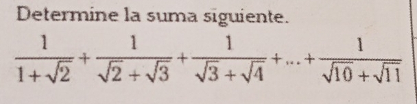 Determine la suma siguiente.
 1/1+sqrt(2) + 1/sqrt(2)+sqrt(3) + 1/sqrt(3)+sqrt(4) +...+ 1/sqrt(10)+sqrt(11) 