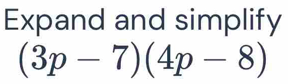 Expand and simplify
(3p-7)(4p-8)