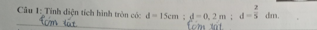 Tính diện tích hình tròn có: d=15cm; d=0,2m; d= 2/5 dm.