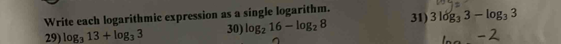 Write each logarithmic expression as a single logarithm. 
31) 3log _33-log _33
29) log _313+log _33 30) log _216-log _28