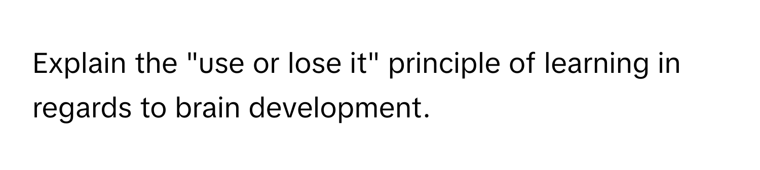 Explain the "use or lose it" principle of learning in regards to brain development.