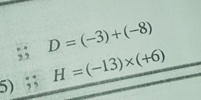 D=(-3)+(-8)
5) ;; H=(-13)* (+6)