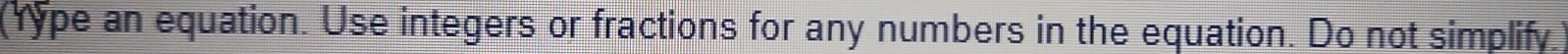 (Yype an equation. Use integers or fractions for any numbers in the equation. Do not simplify.)